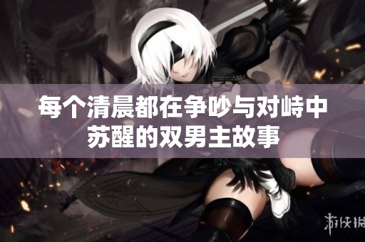 每个清晨都在争吵与对峙中苏醒的双男主故事