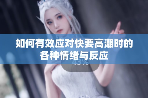如何有效应对快要高潮时的各种情绪与反应