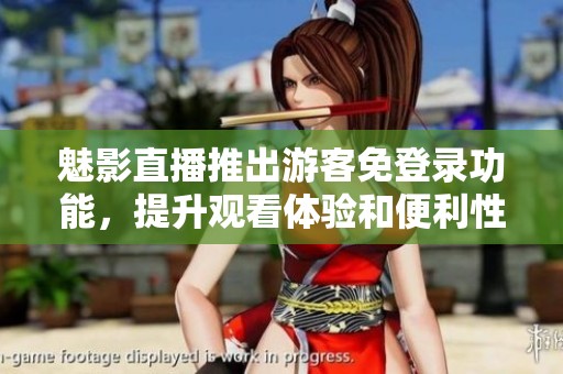 魅影直播推出游客免登录功能，提升观看体验和便利性