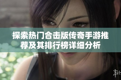 探索热门合击版传奇手游推荐及其排行榜详细分析