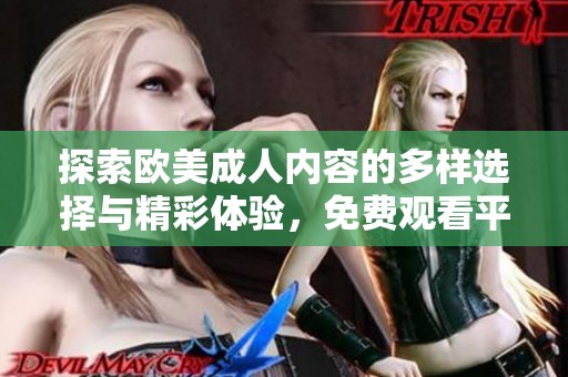 探索欧美成人内容的多样选择与精彩体验，免费观看平台推荐