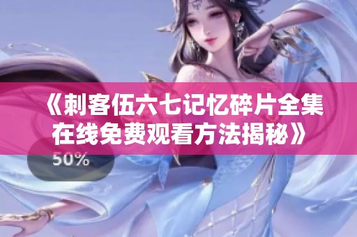 《刺客伍六七记忆碎片全集在线免费观看方法揭秘》