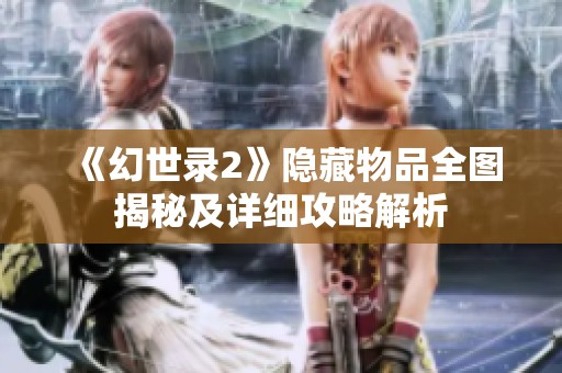 《幻世录2》隐藏物品全图揭秘及详细攻略解析