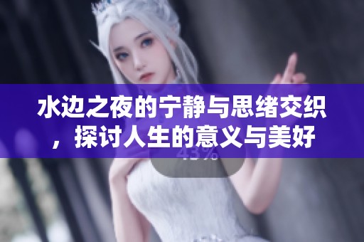 水边之夜的宁静与思绪交织，探讨人生的意义与美好