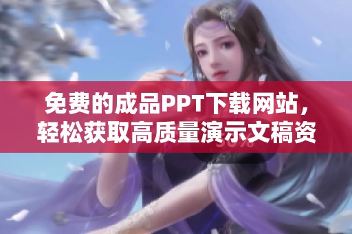 免费的成品PPT下载网站，轻松获取高质量演示文稿资源