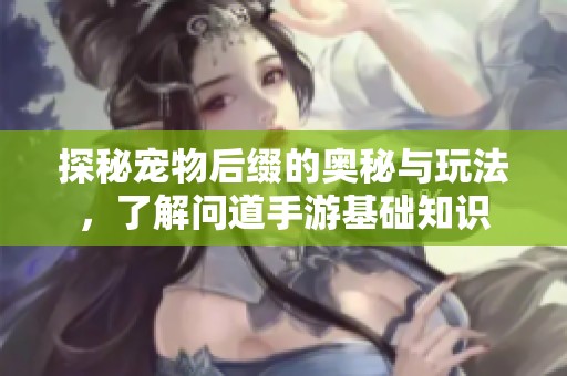 探秘宠物后缀的奥秘与玩法，了解问道手游基础知识