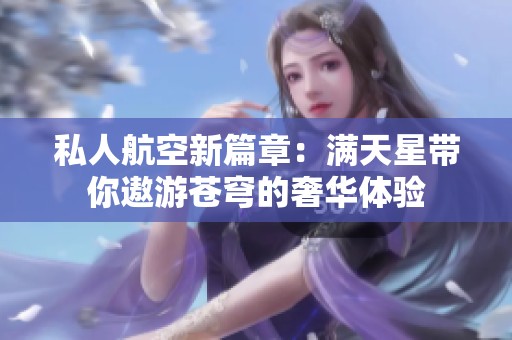 私人航空新篇章：满天星带你遨游苍穹的奢华体验