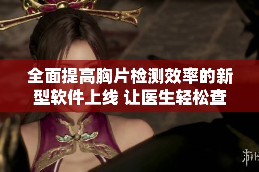 全面提高胸片检测效率的新型软件上线 让医生轻松查看病灶