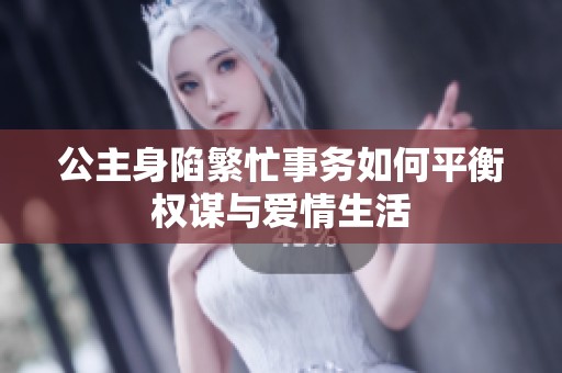 公主身陷繁忙事务如何平衡权谋与爱情生活