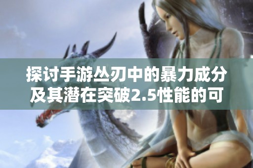探讨手游丛刃中的暴力成分及其潜在突破2.5性能的可行性分析