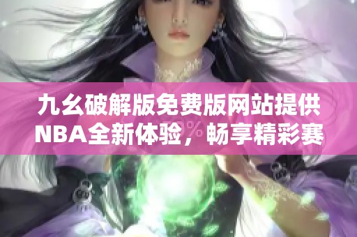 九幺破解版免费版网站提供NBA全新体验，畅享精彩赛事直播