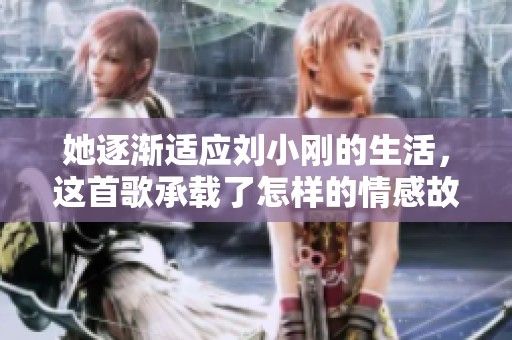 她逐渐适应刘小刚的生活，这首歌承载了怎样的情感故事