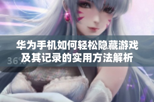 华为手机如何轻松隐藏游戏及其记录的实用方法解析