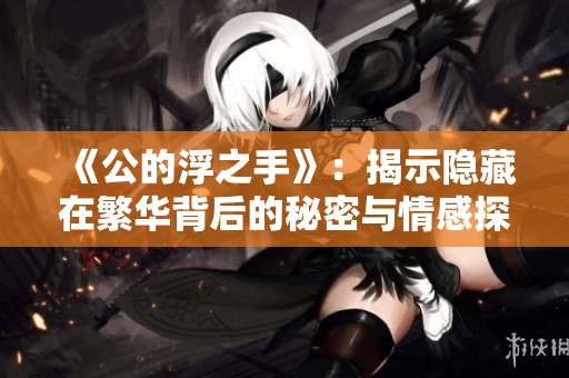 《公的浮之手》：揭示隐藏在繁华背后的秘密与情感探索