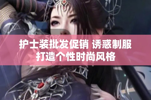 护士装批发促销 诱惑制服打造个性时尚风格