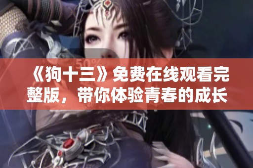 《狗十三》免费在线观看完整版，带你体验青春的成长与烦恼