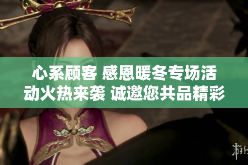 心系顾客 感恩暖冬专场活动火热来袭 诚邀您共品精彩优惠