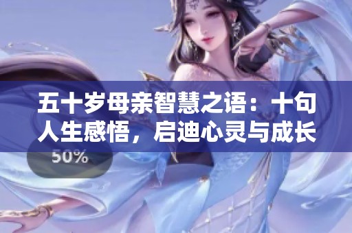 五十岁母亲智慧之语：十句人生感悟，启迪心灵与成长