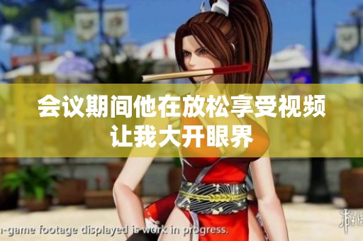 会议期间他在放松享受视频让我大开眼界