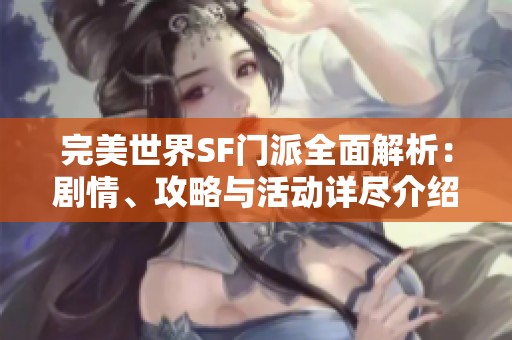 完美世界SF门派全面解析：剧情、攻略与活动详尽介绍
