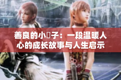 善良的小峓子：一段温暖人心的成长故事与人生启示