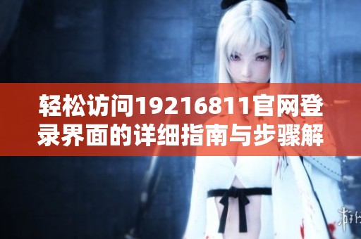 轻松访问19216811官网登录界面的详细指南与步骤解析