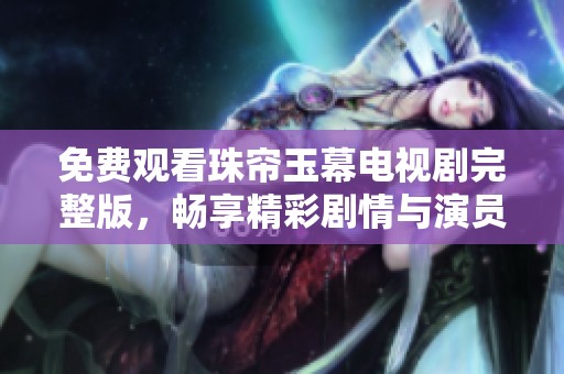 免费观看珠帘玉幕电视剧完整版，畅享精彩剧情与演员精彩表演