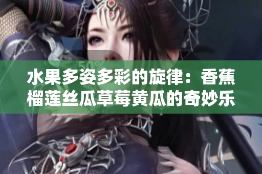 水果多姿多彩的旋律：香蕉榴莲丝瓜草莓黄瓜的奇妙乐章