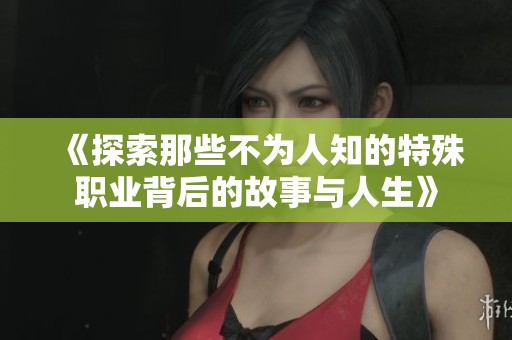 《探索那些不为人知的特殊职业背后的故事与人生》