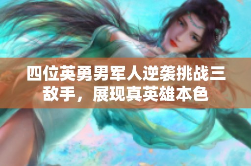 四位英勇男军人逆袭挑战三敌手，展现真英雄本色