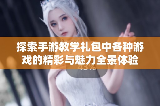 探索手游教学礼包中各种游戏的精彩与魅力全景体验