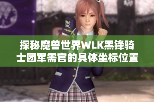 探秘魔兽世界WLK黑锋骑士团军需官的具体坐标位置