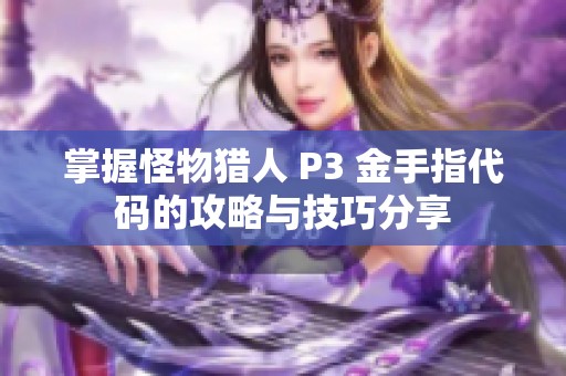 掌握怪物猎人 P3 金手指代码的攻略与技巧分享