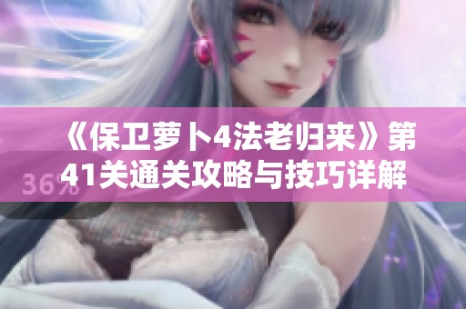 《保卫萝卜4法老归来》第41关通关攻略与技巧详解