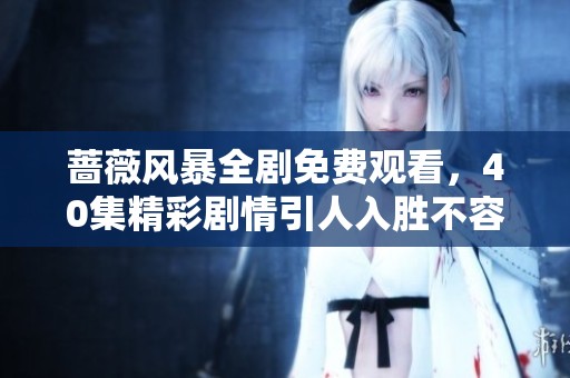 蔷薇风暴全剧免费观看，40集精彩剧情引人入胜不容错过