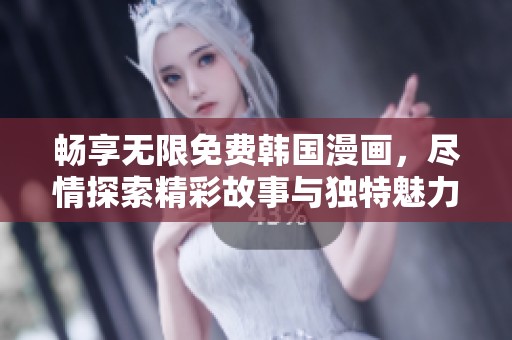 畅享无限免费韩国漫画，尽情探索精彩故事与独特魅力