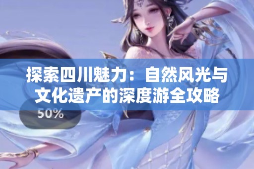 探索四川魅力：自然风光与文化遗产的深度游全攻略