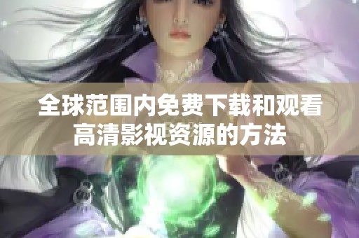 全球范围内免费下载和观看高清影视资源的方法