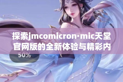 探索jmcomicron·mic天堂官网版的全新体验与精彩内容分享