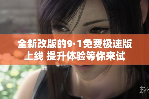 全新改版的9·1免费极速版上线 提升体验等你来试