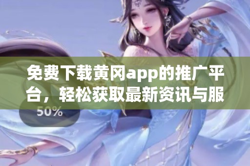 免费下载黄冈app的推广平台，轻松获取最新资讯与服务