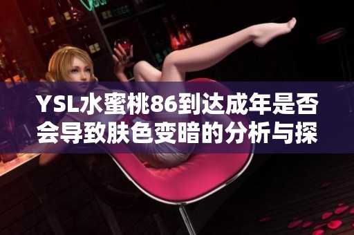 YSL水蜜桃86到达成年是否会导致肤色变暗的分析与探讨