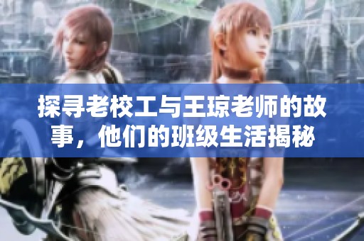 探寻老校工与王琼老师的故事，他们的班级生活揭秘