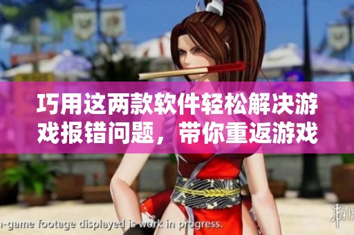 巧用这两款软件轻松解决游戏报错问题，带你重返游戏世界