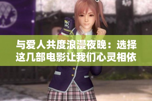 与爱人共度浪漫夜晚：选择这几部电影让我们心灵相依
