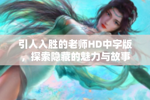 引人入胜的老师HD中字版，探索隐藏的魅力与故事