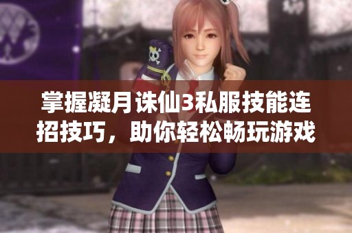 掌握凝月诛仙3私服技能连招技巧，助你轻松畅玩游戏世界