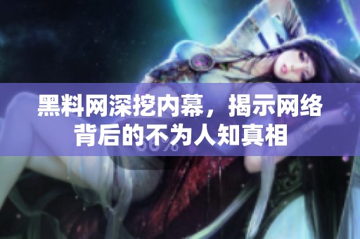 黑料网深挖内幕，揭示网络背后的不为人知真相