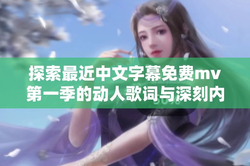 探索最近中文字幕免费mv第一季的动人歌词与深刻内涵