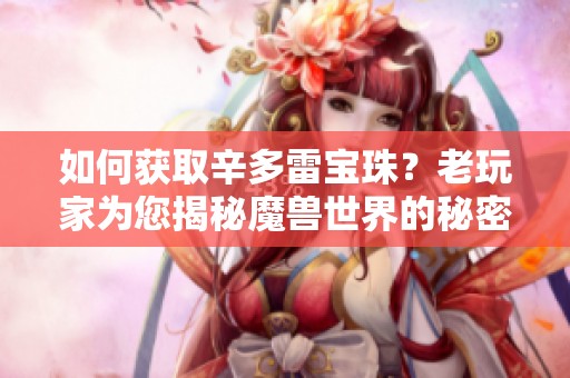 如何获取辛多雷宝珠？老玩家为您揭秘魔兽世界的秘密技巧